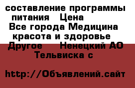 составление программы питания › Цена ­ 2 500 - Все города Медицина, красота и здоровье » Другое   . Ненецкий АО,Тельвиска с.